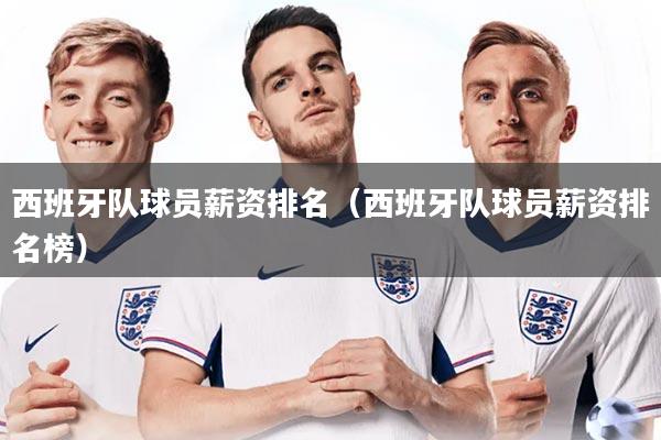 西班牙队球员薪资排名（西班牙队球员薪资排名榜）