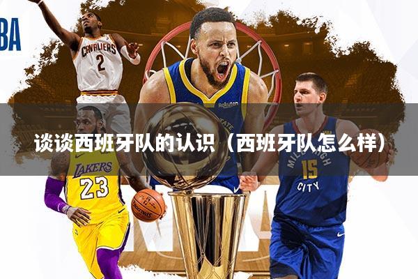 谈谈西班牙队的认识（西班牙队怎么样）