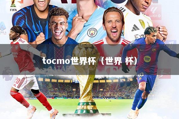 tocmo世界杯（世界 杯）