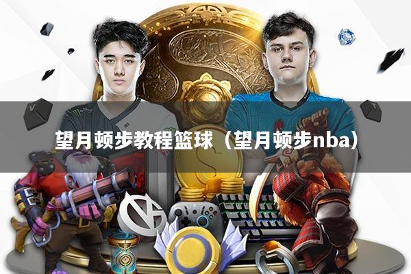 望月顿步教程篮球（望月顿步nba）