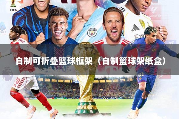 自制可折叠篮球框架（自制篮球架纸盒）