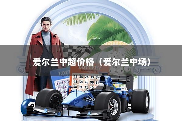 爱尔兰中超价格（爱尔兰中场）