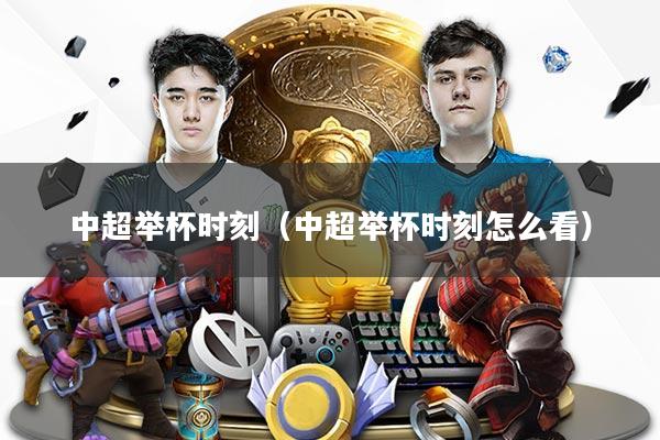 中超举杯时刻（中超举杯时刻怎么看）