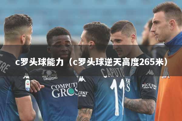 c罗头球能力（c罗头球逆天高度265米）