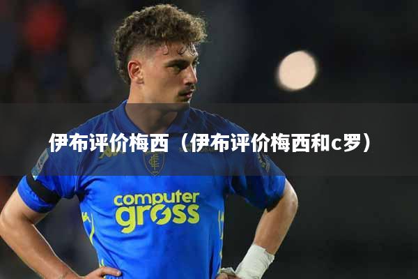 伊布评价梅西（伊布评价梅西和c罗）