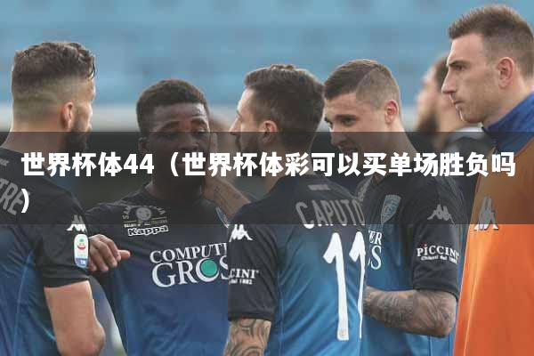 世界杯体44（世界杯体彩可以买单场胜负吗）