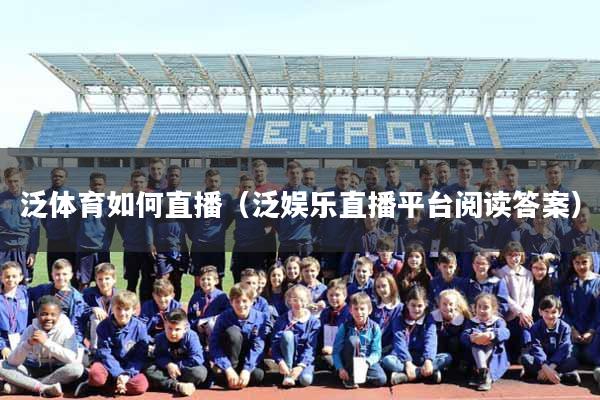 泛体育如何直播（泛娱乐直播平台阅读答案）