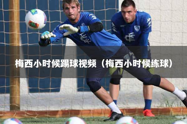 梅西小时候踢球视频（梅西小时候练球）