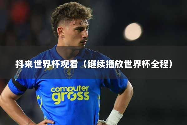 抖来世界杯观看（继续播放世界杯全程）