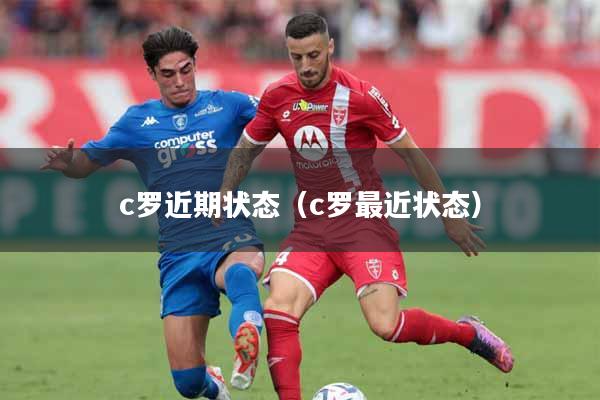 c罗近期状态（c罗最近状态）