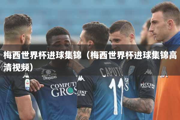 梅西世界杯进球集锦（梅西世界杯进球集锦高清视频）