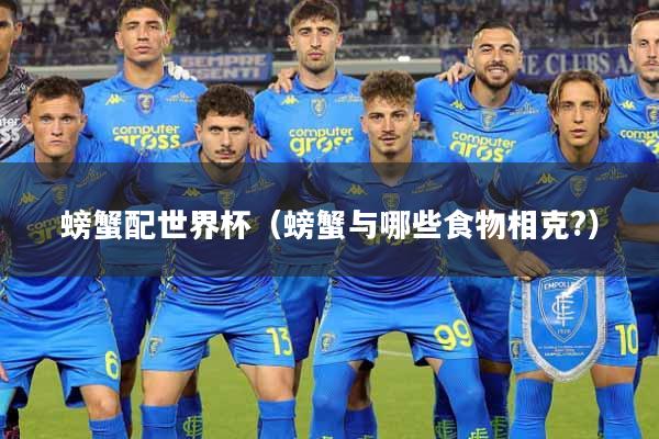 螃蟹配世界杯（螃蟹与哪些食物相克?）