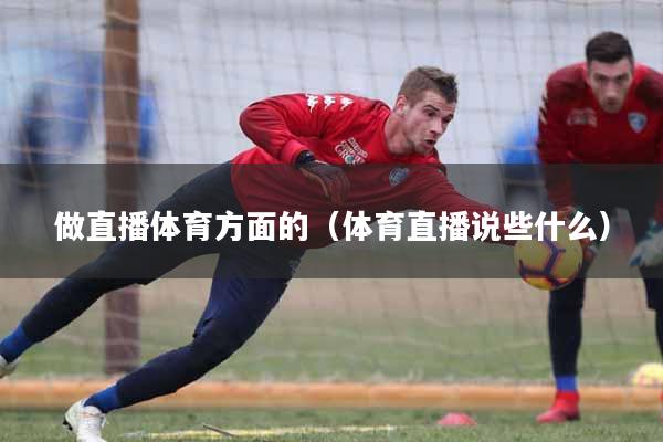 做直播体育方面的（体育直播说些什么）