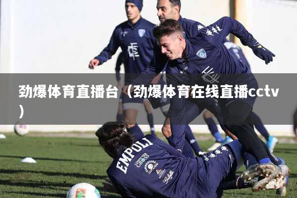 劲爆体育直播台（劲爆体育在线直播cctv）
