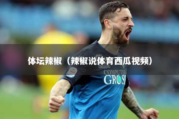 体坛辣椒(辣椒说体育西瓜视频)