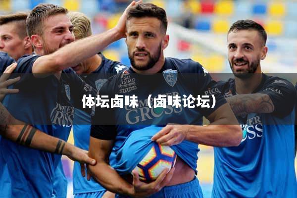 体坛卤味(卤味论坛)