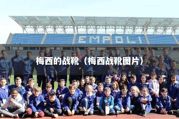 详细阅读:梅西的战靴(梅西战靴图片) 梅西的战靴(梅西战靴图片)