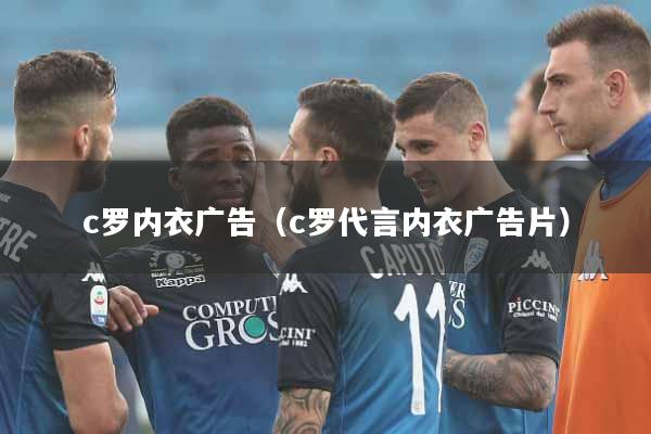 详细阅读:c罗内衣广告(c罗代言内衣广告片) c罗内衣广告(c罗代言内衣广告片)