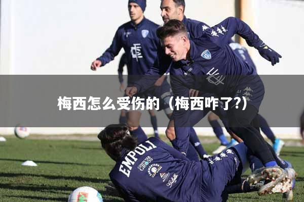 详细阅读:梅西怎么受伤的(梅西咋了?) 梅西怎么受伤的(梅西咋了?)