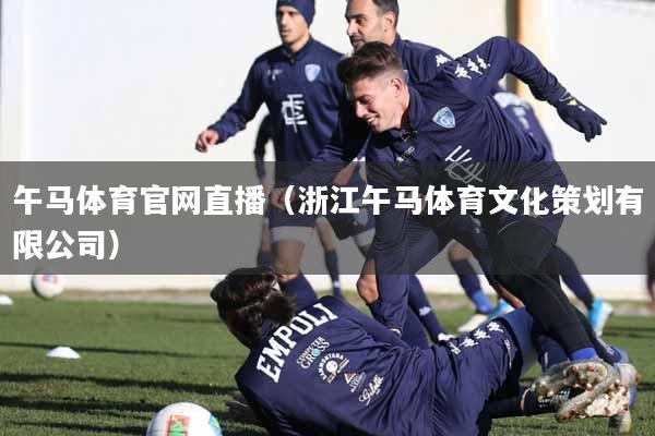 详细阅读:午马体育官网直播(浙江午马体育文化策划有限公司) 午马体育官网直播(浙江午马体育文化策划有限公司)