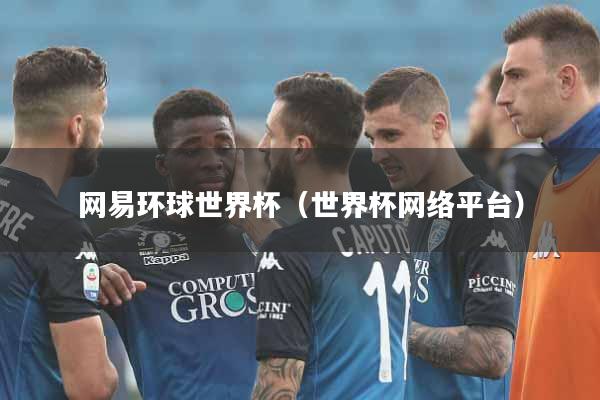 详细阅读:网易环球世界杯(世界杯网络平台) 网易环球世界杯(世界杯网络平台)