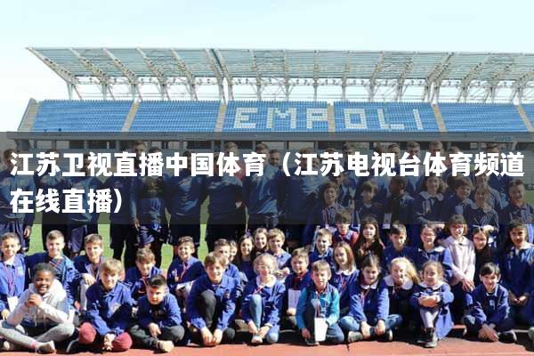详细阅读:江苏卫视直播中国体育(江苏电视台体育频道在线直播) 江苏卫视直播中国体育(江苏电视台体育频道在线直播)