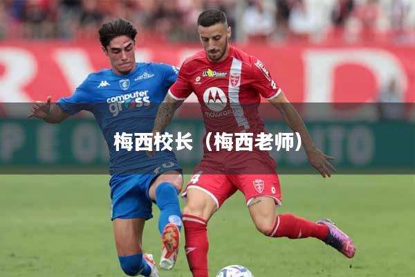 详细阅读:梅西校长(梅西老师) 梅西校长(梅西老师)