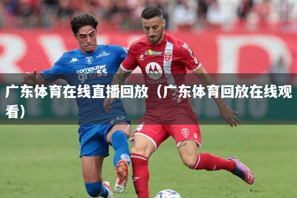广东体育在线直播回放（广东体育回放在线观看）
