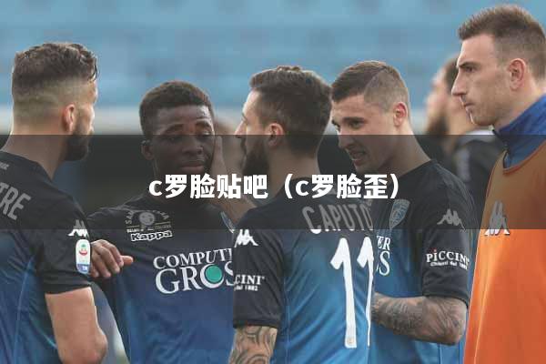 c罗脸贴吧（c罗脸歪）