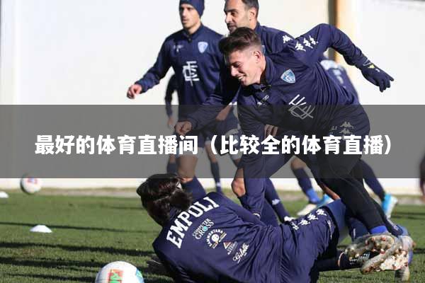 最好的体育直播间（比较全的体育直播）