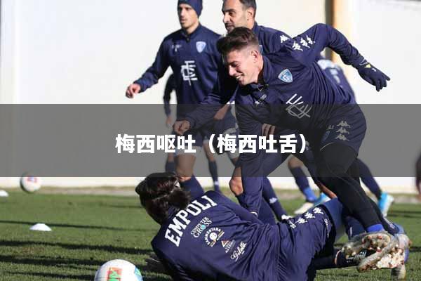 梅西呕吐（梅西吐舌）