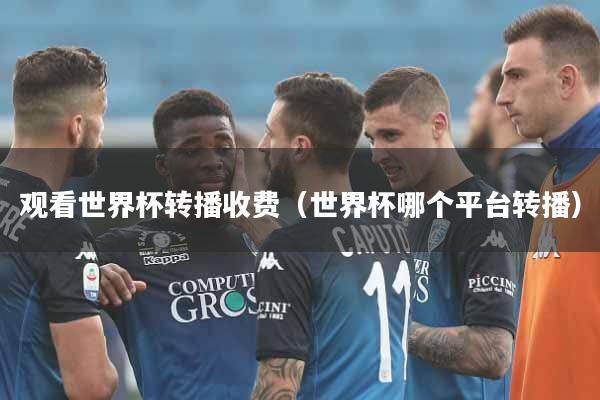 观看世界杯转播收费（世界杯哪个平台转播）