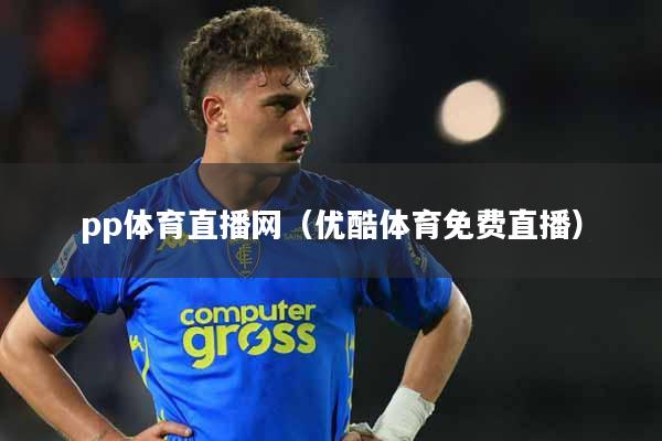 pp体育直播网（优酷体育免费直播）
