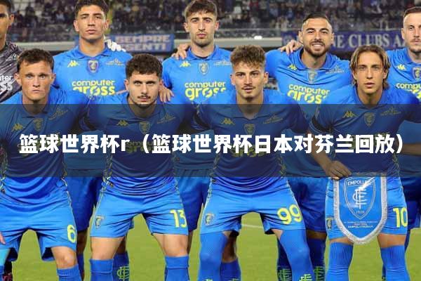 篮球世界杯r（篮球世界杯日本对芬兰回放）