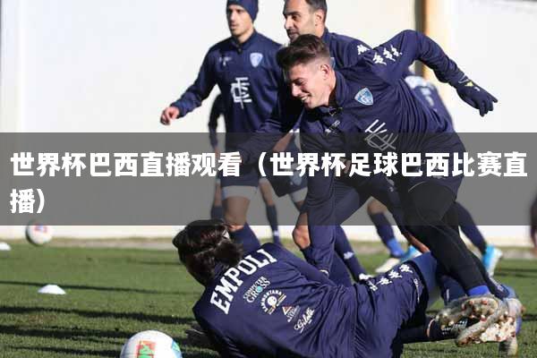 世界杯巴西直播观看（世界杯足球巴西比赛直播）