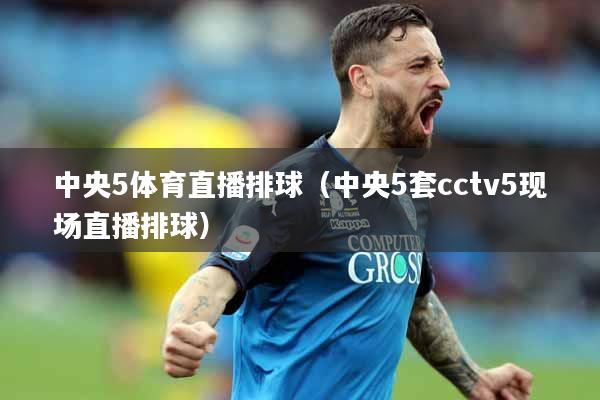 中央5体育直播排球（中央5套cctv5现场直播排球）