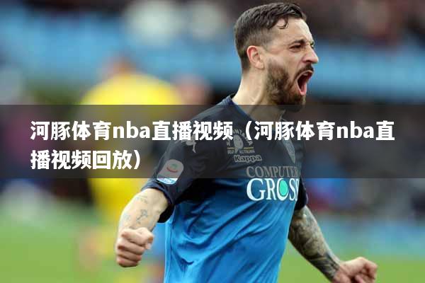 河豚体育nba直播视频（河豚体育nba直播视频回放）