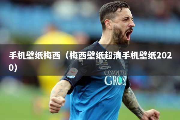 手机壁纸梅西（梅西壁纸超清手机壁纸2020）
