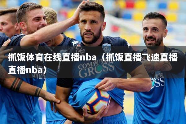 抓饭体育在线直播nba（抓饭直播飞速直播直播nba）