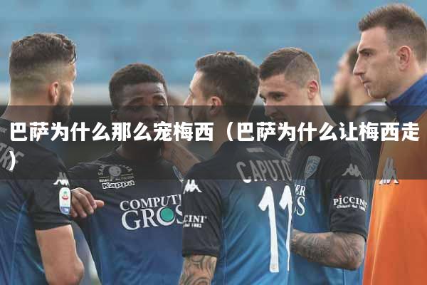 巴萨为什么那么宠梅西（巴萨为什么让梅西走）