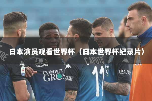 日本演员观看世界杯（日本世界杯纪录片）