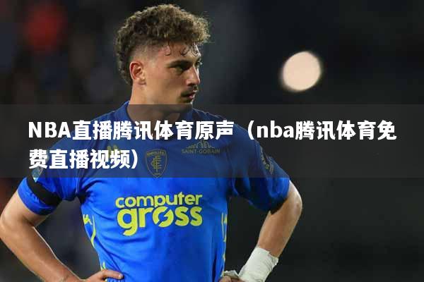 NBA直播腾讯体育原声（nba腾讯体育免费直播视频）