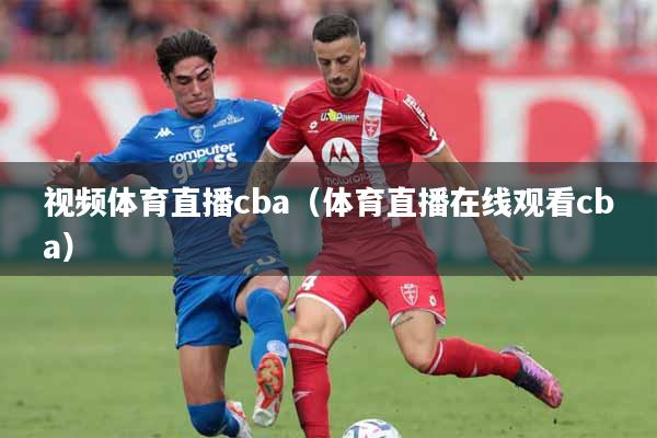 视频体育直播cba（体育直播在线观看cba）