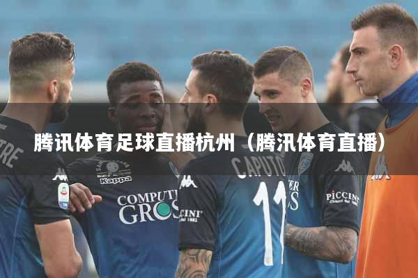 腾讯体育足球直播杭州（腾汛体育直播）