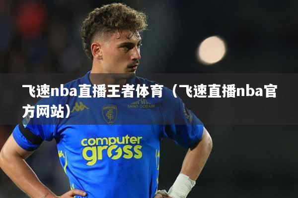 飞速nba直播王者体育（飞速直播nba官方网站）