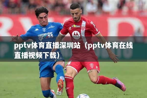 pptv体育直播深圳站（pptv体育在线直播视频下载）