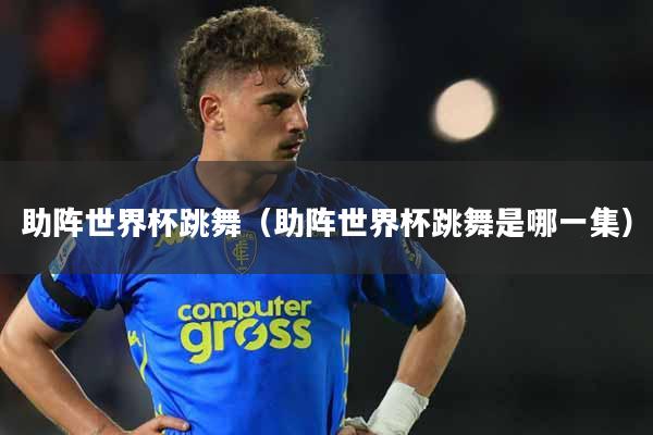 助阵世界杯跳舞（助阵世界杯跳舞是哪一集）