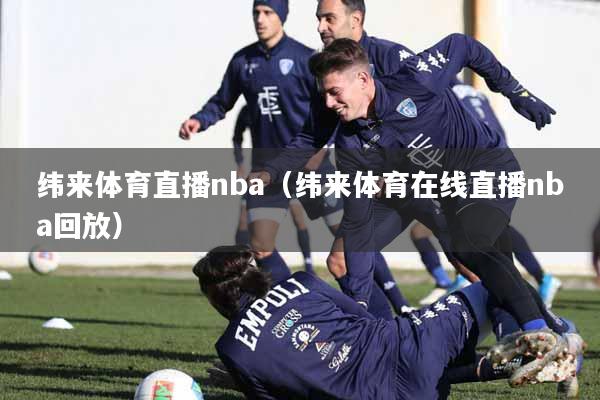 纬来体育直播nba（纬来体育在线直播nba回放）