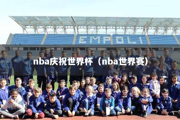 nba庆祝世界杯（nba世界赛）