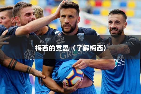 梅西的意思（了解梅西）